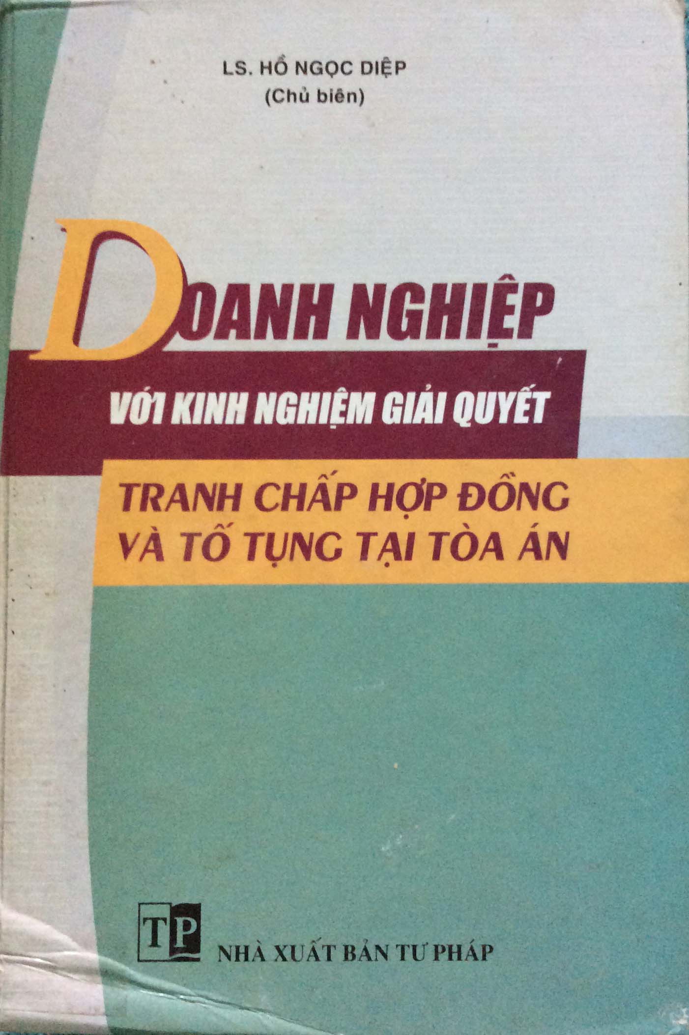 DOANH NGHIỆP VỚI KINH NGHIỆM GIẢI QUYẾT TRANH CHẤP HỢP  ĐỒNG & TỐ TỤNG TẠI TOÀ ÁN (NXB Tư Pháp 2004)